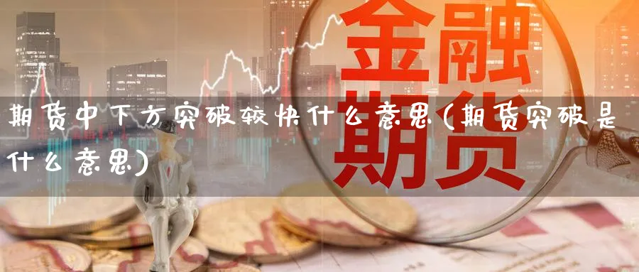 期货中下方突破较快什么意思(期货突破是什么意思)_https://www.nccrq.com_期货公司_第1张