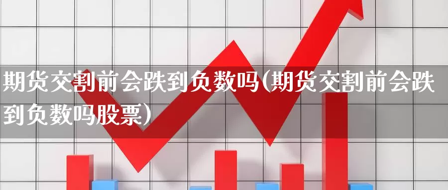 期货交割前会跌到负数吗(期货交割前会跌到负数吗股票)_https://www.nccrq.com_期货平台_第1张