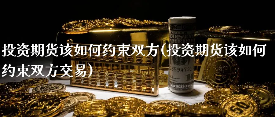 投资期货该如何约束双方(投资期货该如何约束双方交易)_期货平台_第1张_南辞期货直播间 投资期货该如何约束双方(投资期货该如何约束双方交易)_https://www.nccrq.com_期货平台_第1张