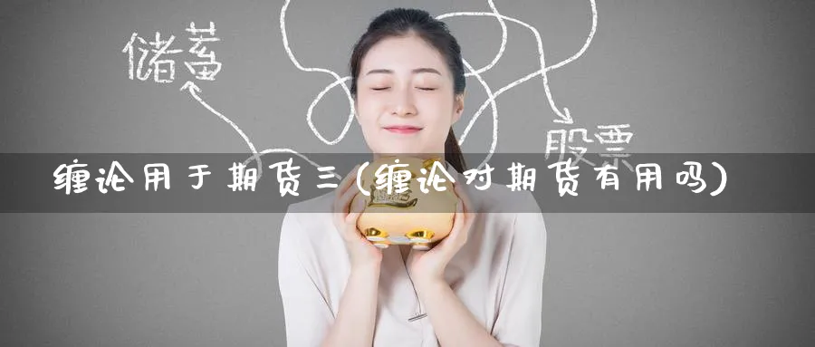 缠论用于期货三(缠论对期货有用吗)_https://www.nccrq.com_原油期货_第1张