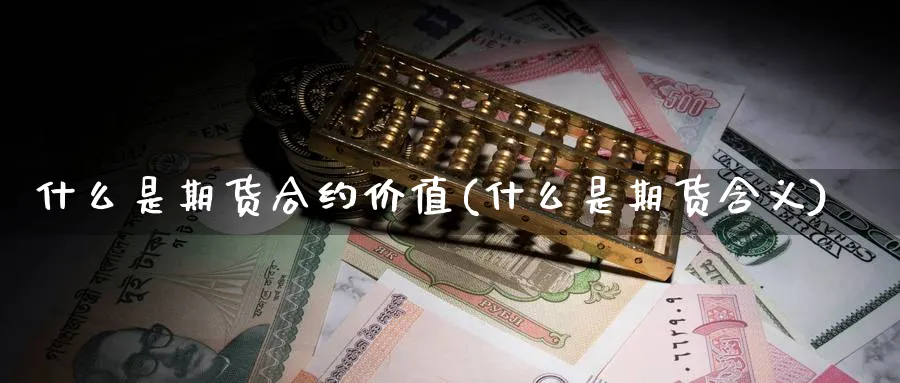 什么是期货合约价值(什么是期货含义)_https://www.nccrq.com_国际期货_第1张