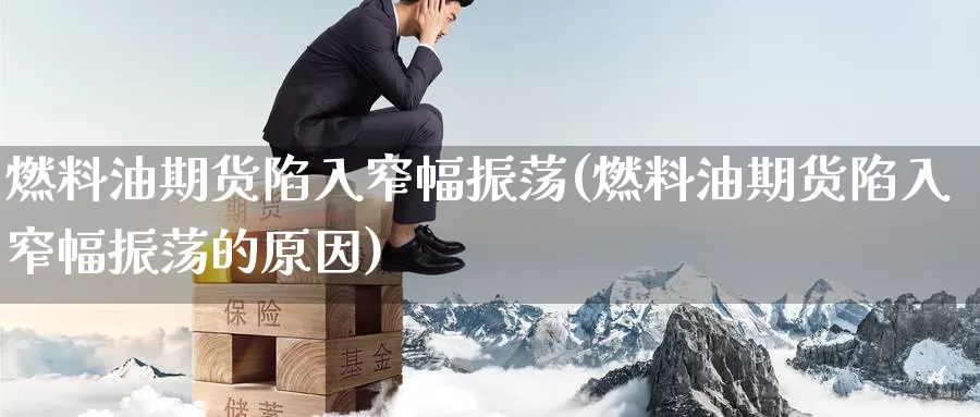 燃料油期货陷入窄幅振荡(燃料油期货陷入窄幅振荡的原因)_https://www.nccrq.com_内盘期货_第1张