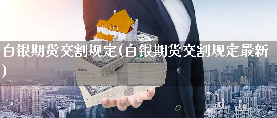 白银期货交割规定(白银期货交割规定最新)_https://www.nccrq.com_原油期货_第1张