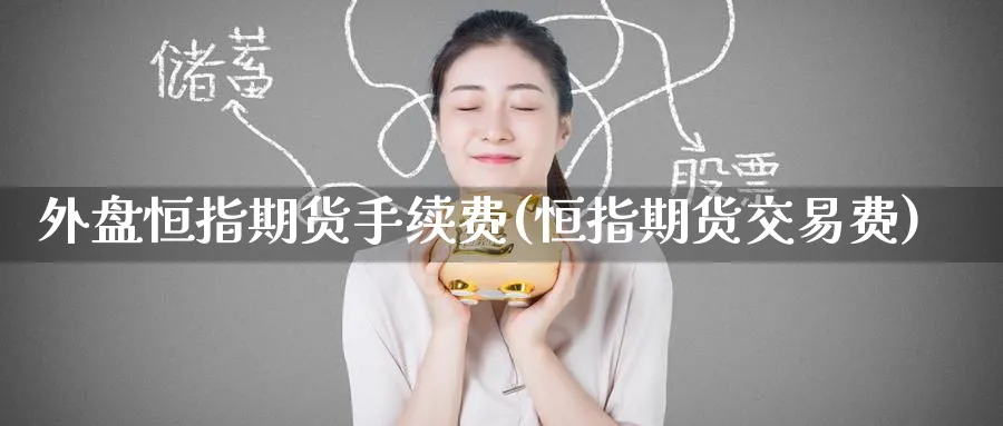 外盘恒指期货手续费(恒指期货交易费)_https://www.nccrq.com_期货喊单_第1张
