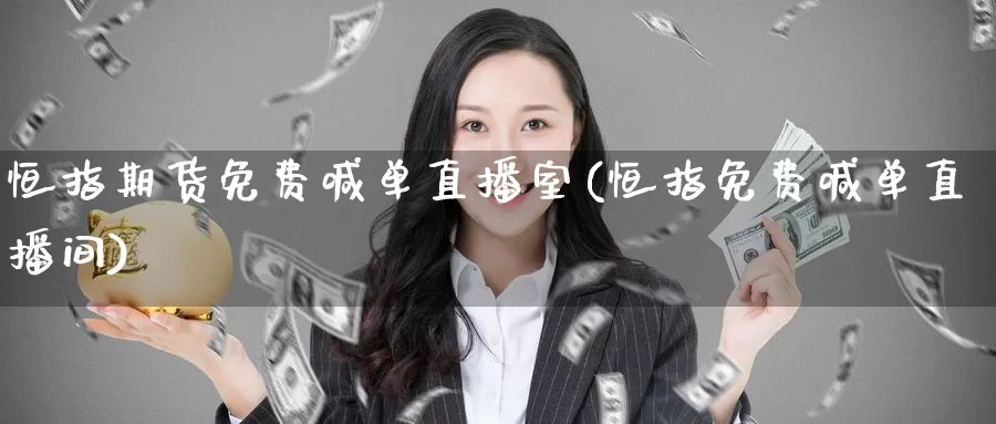 恒指期货免费喊单直播室(恒指免费喊单直播间)_https://www.nccrq.com_恒指期货_第1张