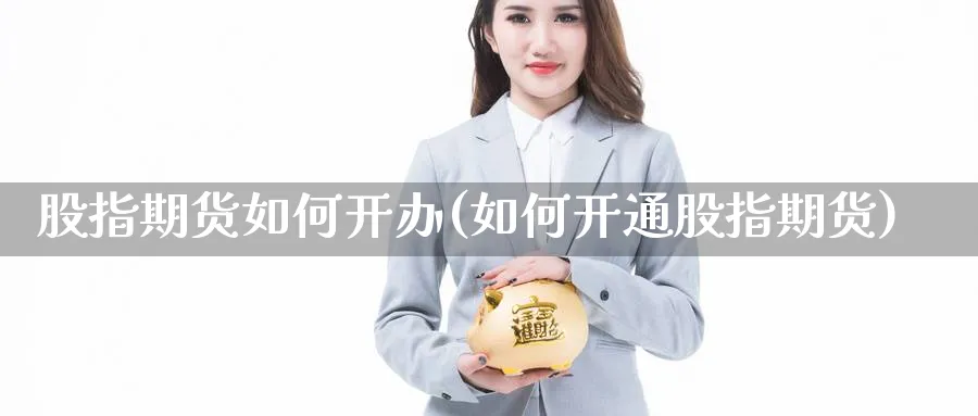 股指期货如何开办(如何开通股指期货)_https://www.nccrq.com_期货培训_第1张