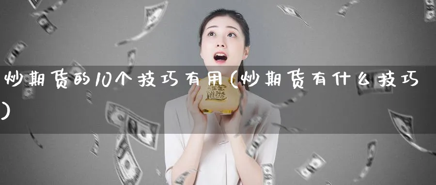 炒期货的10个技巧有用(炒期货有什么技巧)_https://www.nccrq.com_期货分析_第1张