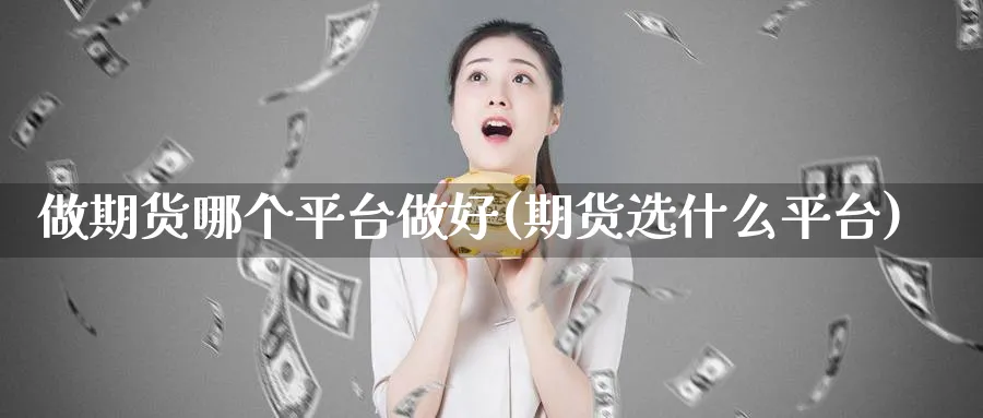 做期货哪个平台做好(期货选什么平台)_https://www.nccrq.com_恒生指数_第1张