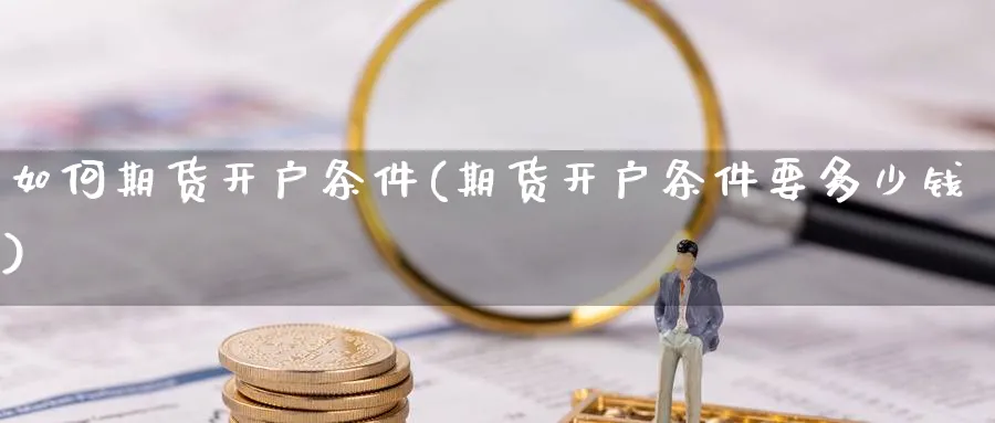 如何期货开户条件(期货开户条件要多少钱)_https://www.nccrq.com_股指期货_第1张