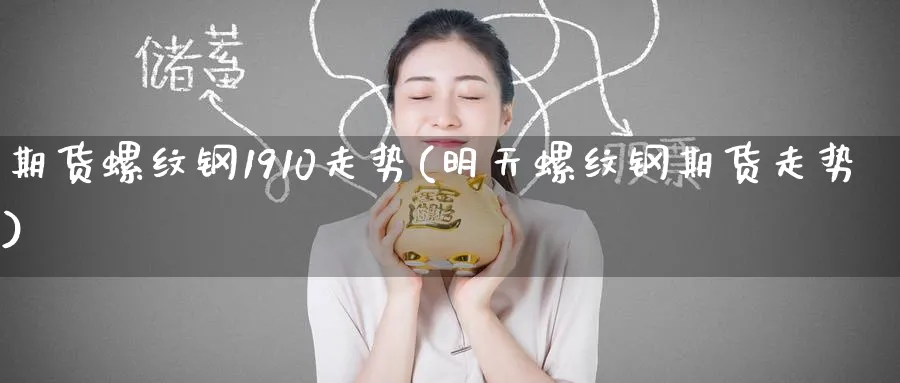 期货螺纹钢1910走势(明天螺纹钢期货走势)_https://www.nccrq.com_期货平台_第1张