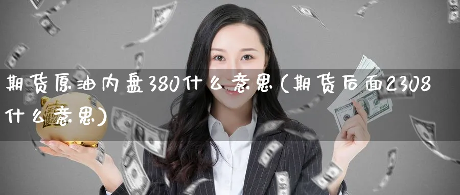 期货原油内盘380什么意思(期货后面2308什么意思)_https://www.nccrq.com_期货喊单_第1张