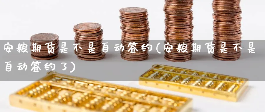 安粮期货是不是自动签约(安粮期货是不是自动签约了)_https://www.nccrq.com_期货培训_第1张