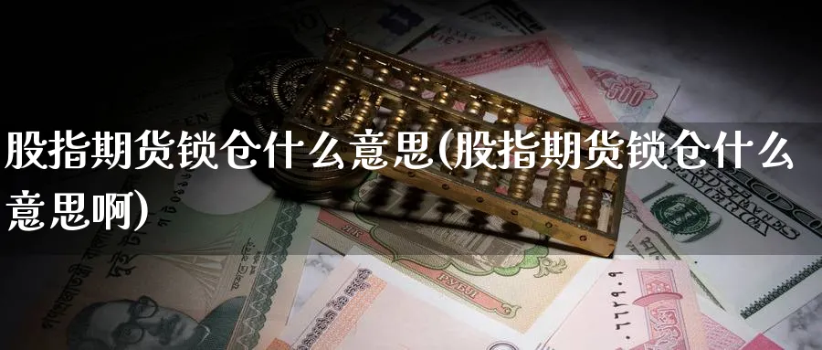 股指期货锁仓什么意思(股指期货锁仓什么意思啊)_https://www.nccrq.com_纳指期货_第1张