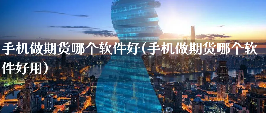 手机做期货哪个软件好(手机做期货哪个软件好用)_https://www.nccrq.com_恒指期货_第1张