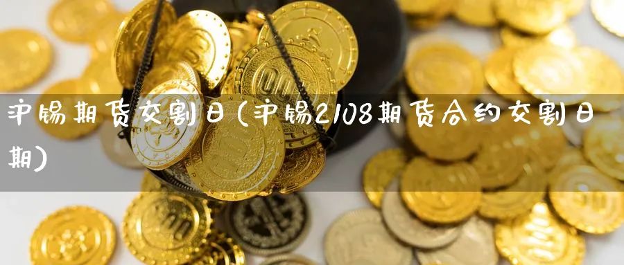 沪锡期货交割日(沪锡2108期货合约交割日期)_https://www.nccrq.com_原油期货_第1张