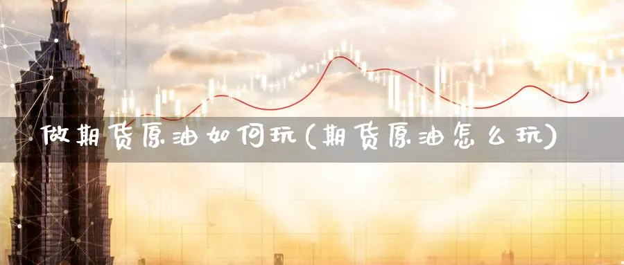做期货原油如何玩(期货原油怎么玩)_https://www.nccrq.com_纳指期货_第1张