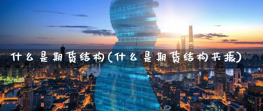 什么是期货结构(什么是期货结构共振)_https://www.nccrq.com_期货行情_第1张