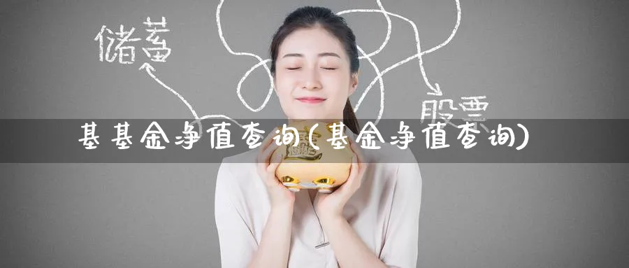 基基金净值查询(基金净值查询)_https://www.nccrq.com_原油期货_第1张