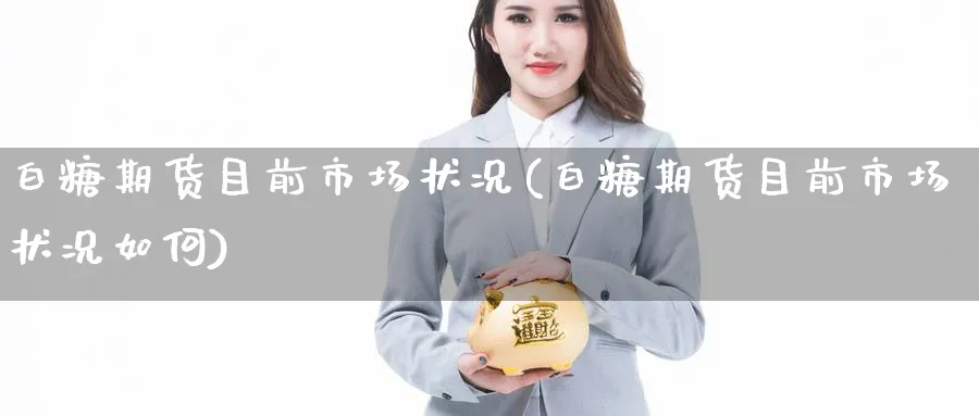 白糖期货目前市场状况(白糖期货目前市场状况如何)_https://www.nccrq.com_恒指期货_第1张