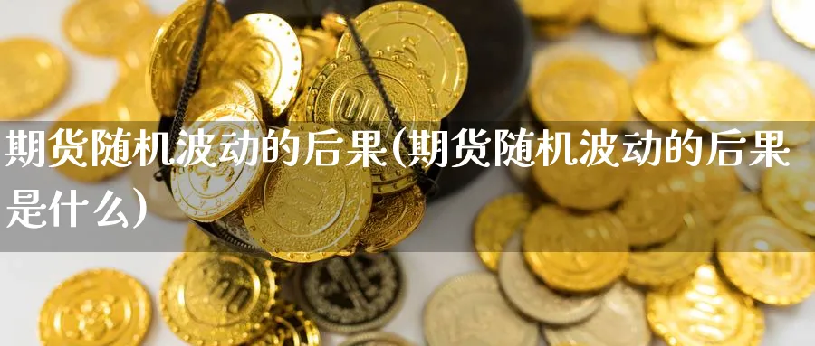 期货随机波动的后果(期货随机波动的后果是什么)_https://www.nccrq.com_期货喊单_第1张