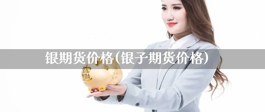 银期货价格(银子期货价格)_https://www.nccrq.com_期货品种_第1张