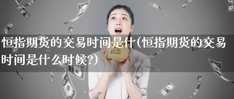 恒指期货的交易时间是什(恒指期货的交易时间是什么时候?)_https://www.nccrq.com_股指期货_第1张