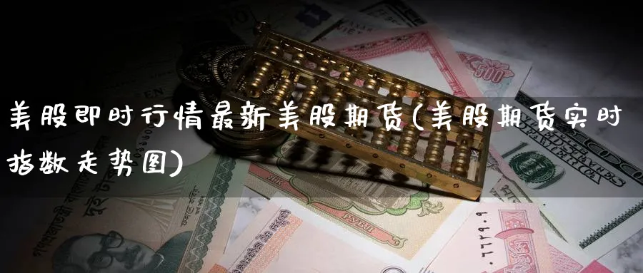 美股即时行情最新美股期货(美股期货实时指数走势图)_期货平台_第1张_南辞期货直播间 美股即时行情最新美股期货(美股期货实时指数走势图)_https://www.nccrq.com_期货平台_第1张