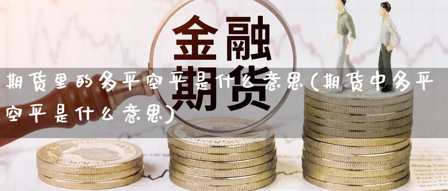 期货里的多平空平是什么意思(期货中多平空平是什么意思)_https://www.nccrq.com_期货品种_第1张