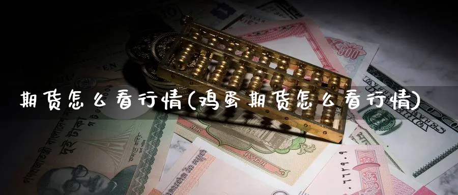 期货怎么看行情(鸡蛋期货怎么看行情)_https://www.nccrq.com_期货百科_第1张