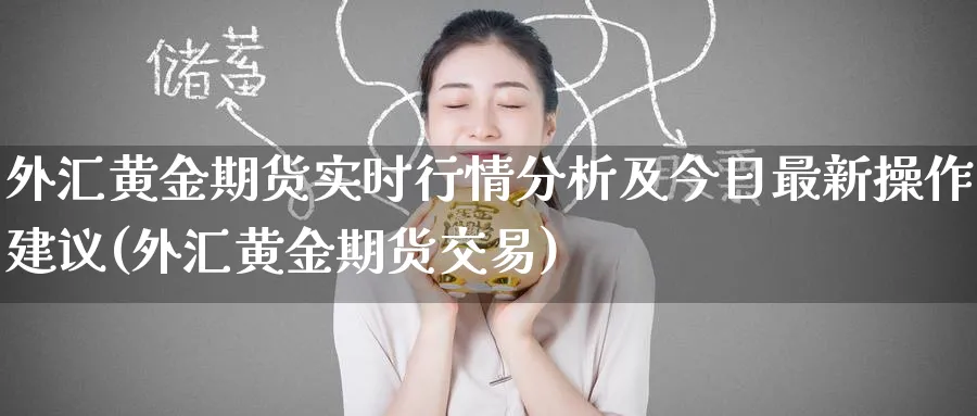 外汇黄金期货实时行情分析及今日最新操作建议(外汇黄金期货交易)_https://www.nccrq.com_纳指期货_第1张