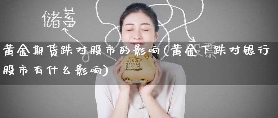 黄金期货跌对股市的影响(黄金下跌对银行股市有什么影响)_https://www.nccrq.com_期货分析_第1张