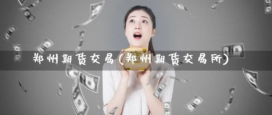 郑州期货交易(郑州期货交易所)_https://www.nccrq.com_原油期货_第1张