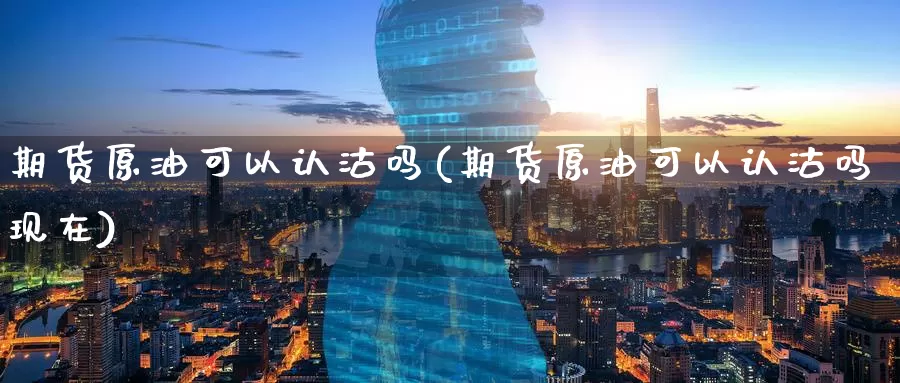 期货原油可以认沽吗(期货原油可以认沽吗现在)_https://www.nccrq.com_期货培训_第1张