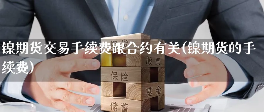 镍期货交易手续费跟合约有关(镍期货的手续费)_https://www.nccrq.com_黄金期货_第1张