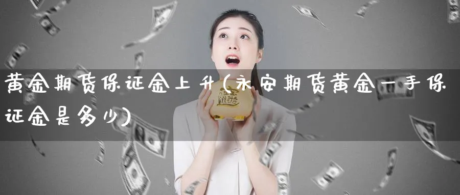黄金期货保证金上升(永安期货黄金一手保证金是多少)_https://www.nccrq.com_纳指期货_第1张
