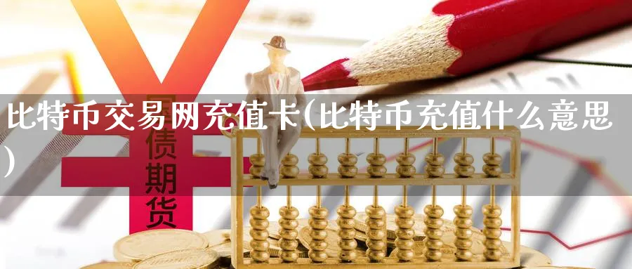 比特币交易网充值卡(比特币充值什么意思)_https://www.nccrq.com_币圈资讯_第1张