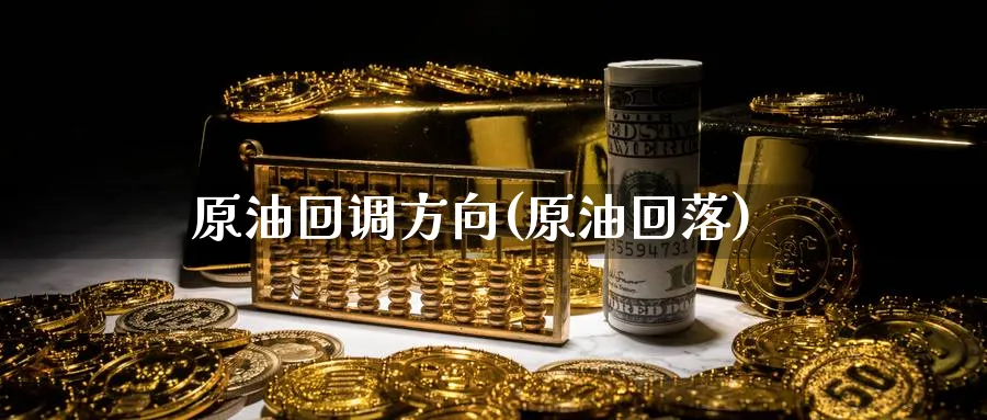 原油回调方向(原油回落)_https://www.nccrq.com_内盘期货_第1张