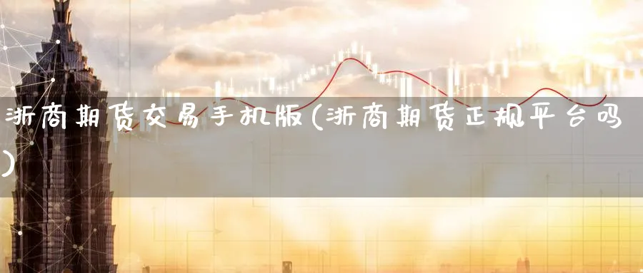 浙商期货交易手机版(浙商期货正规平台吗)_https://www.nccrq.com_期货交易_第1张