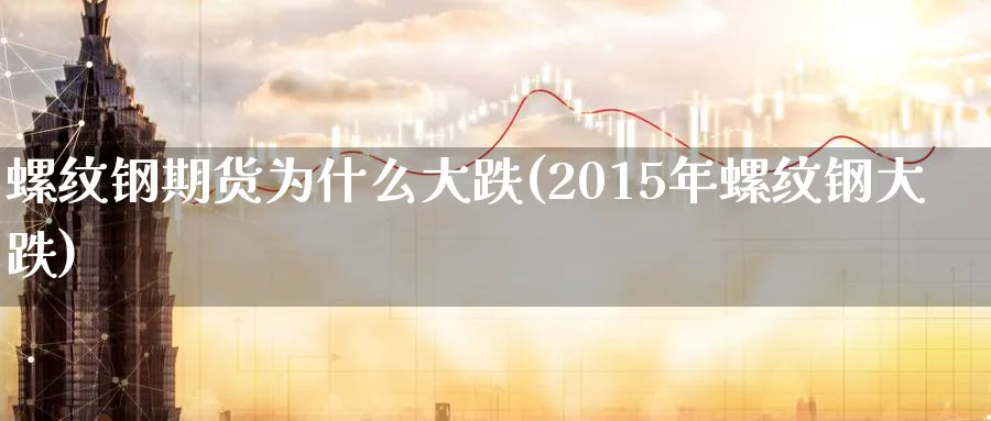 螺纹钢期货为什么大跌(2015年螺纹钢大跌)_https://www.nccrq.com_恒指期货_第1张
