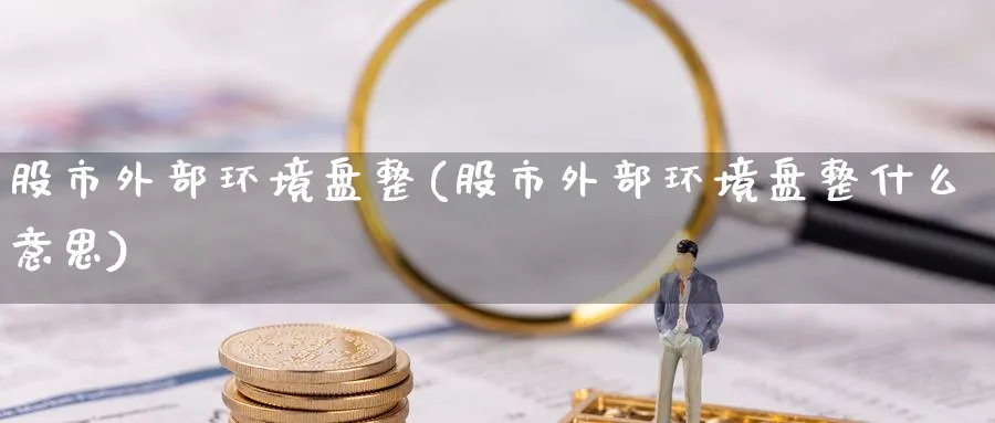 股市外部环境盘整(股市外部环境盘整什么意思)_https://www.nccrq.com_期货技术_第1张