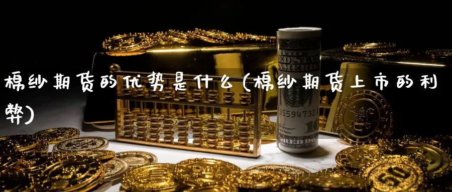 棉纱期货的优势是什么(棉纱期货上市的利弊)_https://www.nccrq.com_期货软件_第1张