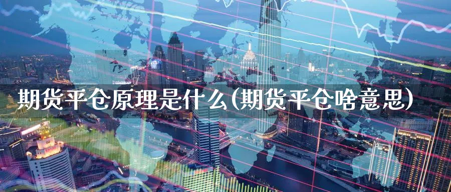 期货平仓原理是什么(期货平仓啥意思)_https://www.nccrq.com_恒指期货_第1张
