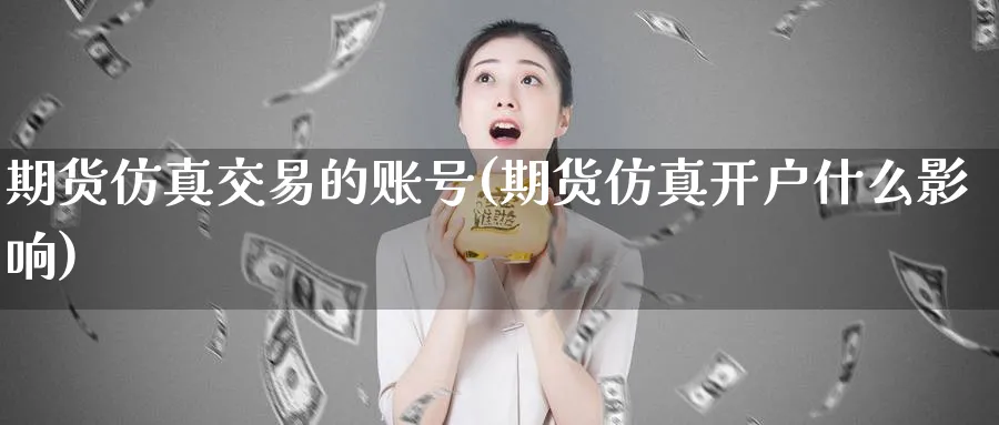 期货仿真交易的账号(期货仿真开户什么影响)_https://www.nccrq.com_原油期货_第1张