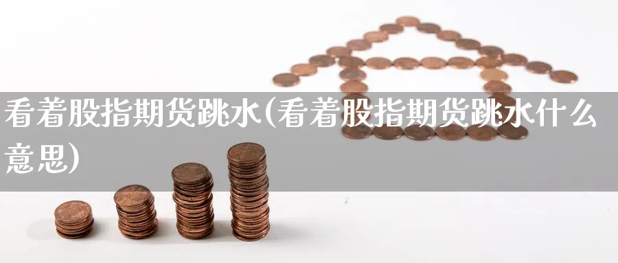 看着股指期货跳水(看着股指期货跳水什么意思)_https://www.nccrq.com_黄金期货_第1张