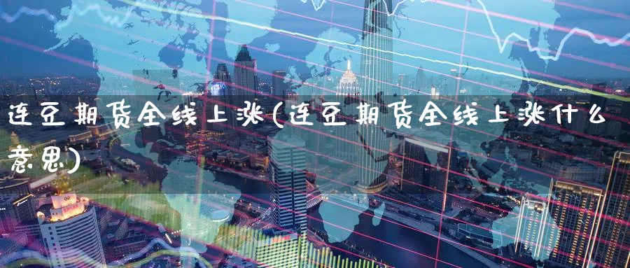 连豆期货全线上涨(连豆期货全线上涨什么意思)_https://www.nccrq.com_国际期货_第1张