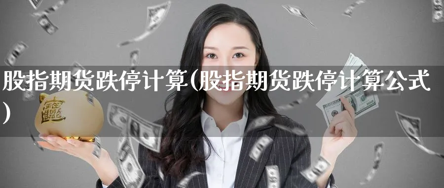 股指期货跌停计算(股指期货跌停计算公式)_https://www.nccrq.com_期货软件_第1张
