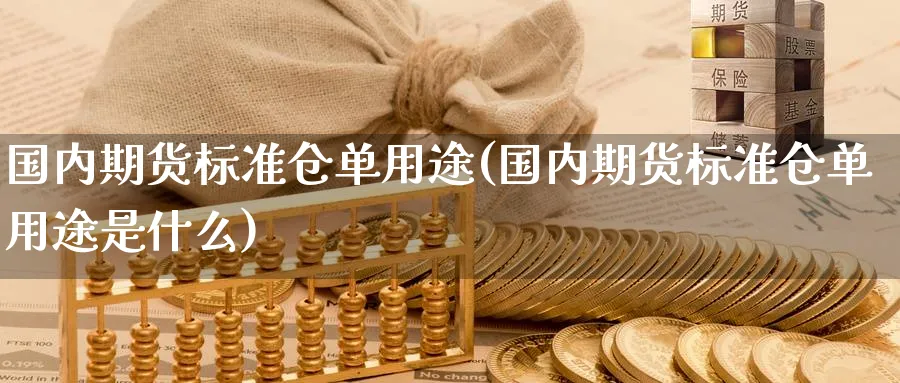 国内期货标准仓单用途(国内期货标准仓单用途是什么)_https://www.nccrq.com_期货百科_第1张
