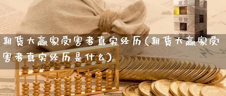 期货大赢家受害者真实经历(期货大赢家受害者真实经历是什么)_https://www.nccrq.com_黄金期货_第1张