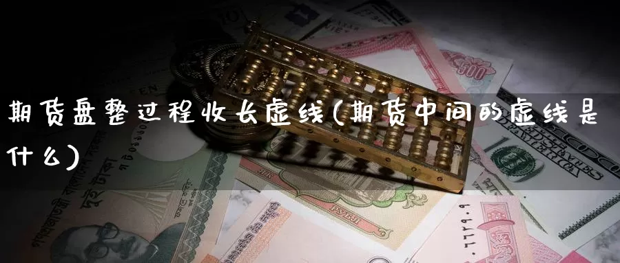 期货盘整过程收长虚线(期货中间的虚线是什么)_https://www.nccrq.com_期货技术_第1张