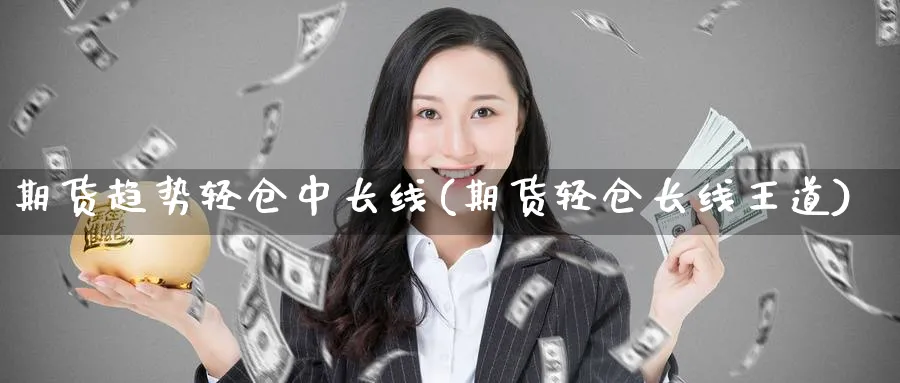 期货趋势轻仓中长线(期货轻仓长线王道)_https://www.nccrq.com_期货软件_第1张